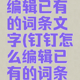 钉钉怎么编辑已有的词条文字(钉钉怎么编辑已有的词条文字信息)
