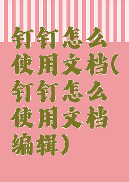 钉钉怎么使用文档(钉钉怎么使用文档编辑)