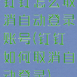 钉钉怎么取消自动登录账号(钉钉如何取消自动登录)