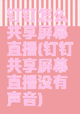 钉钉怎么共享屏幕直播(钉钉共享屏幕直播没有声音)