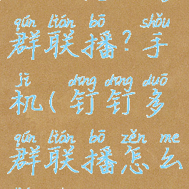 钉钉怎么多群联播?手机(钉钉多群联播怎么连麦)