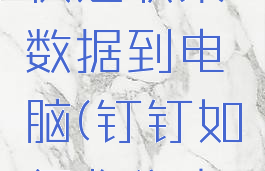 钉钉怎么快速收集数据到电脑(钉钉如何收集文件)