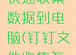 钉钉怎么快速收集数据到电脑(钉钉文件收集怎么导出)