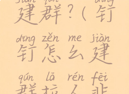 钉钉怎么建群?(钉钉怎么建群拉人非好友)