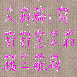 钉钉怎么扫描二维码加入群聊(用钉钉怎么扫描二维码钉钉加入群)