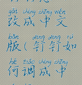 钉钉怎么改成中文版(钉钉如何调成中文版)