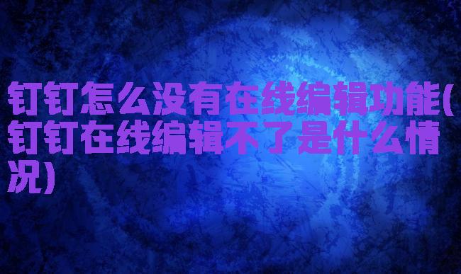 钉钉怎么没有在线编辑功能(钉钉在线编辑不了是什么情况)