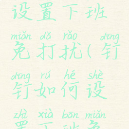 钉钉怎么设置下班免打扰(钉钉如何设置下班免打扰)