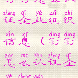 钉钉怎么认证企业组织信息(钉钉怎么认证企业成员)