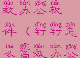 钉钉怎么高效办公软件(钉钉怎么高效办公软件设置)