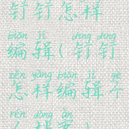 钉钉怎样编辑(钉钉怎样编辑个人档案)