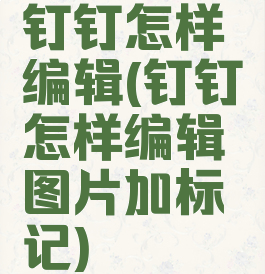 钉钉怎样编辑(钉钉怎样编辑图片加标记)