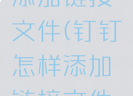 钉钉怎样添加链接文件(钉钉怎样添加链接文件发送)