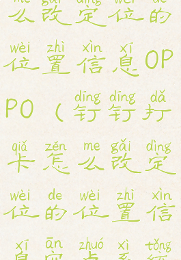 钉钉打卡怎么改定位的位置信息OPPO(钉钉打卡怎么改定位的位置信息安卓系统)