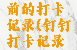 钉钉打卡记录怎么导出一年前的打卡记录(钉钉打卡记录如何导出六个月之内的)