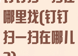 钉钉扫一扫在哪里找(钉钉扫一扫在哪儿?)