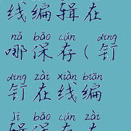 钉钉文件在线编辑在哪保存(钉钉在线编辑保存在哪里)