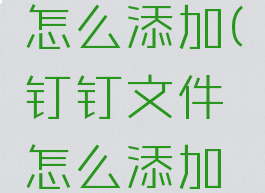 钉钉文件怎么添加(钉钉文件怎么添加批注)