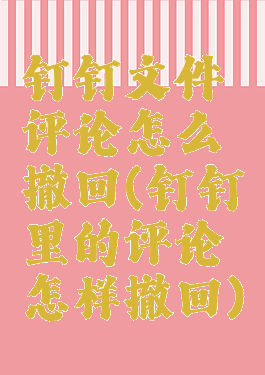 钉钉文件评论怎么撤回(钉钉里的评论怎样撤回)