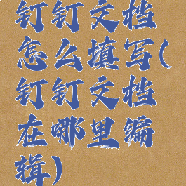 钉钉文档怎么填写(钉钉文档在哪里编辑)