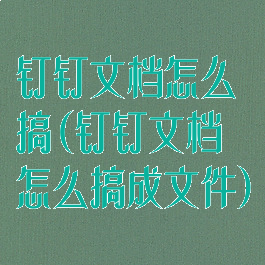 钉钉文档怎么搞(钉钉文档怎么搞成文件)