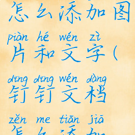 钉钉文档怎么添加图片和文字(钉钉文档怎么添加表格)