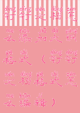 钉钉文档怎么添加大纲格式(钉钉文档格式怎么编辑)