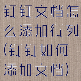 钉钉文档怎么添加行列(钉钉如何添加文档)