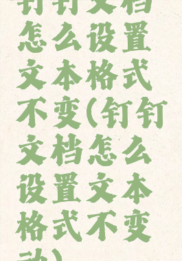 钉钉文档怎么设置文本格式不变(钉钉文档怎么设置文本格式不变动)