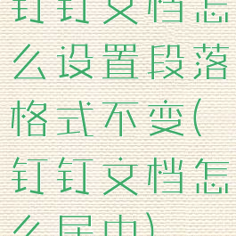 钉钉文档怎么设置段落格式不变(钉钉文档怎么居中)