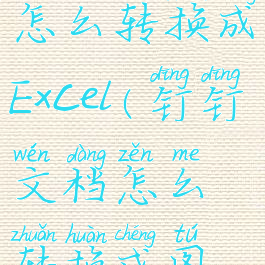 钉钉文档怎么转换成Excel(钉钉文档怎么转换成图片)