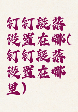 钉钉段落设置在哪(钉钉段落设置在哪里)