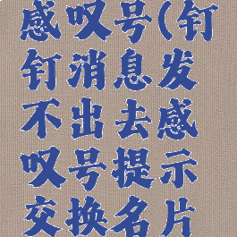 钉钉消息发不出去感叹号(钉钉消息发不出去感叹号提示交换名片是被对方拉黑了吗)