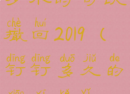 钉钉消息多少小时可以撤回2019(钉钉多久的消息可以撤回)