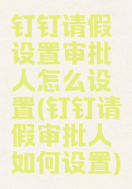 钉钉请假设置审批人怎么设置(钉钉请假审批人如何设置)