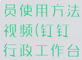 钉钉行政人员使用方法视频(钉钉行政工作台)