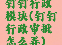 钉钉行政模块(钉钉行政审批怎么弄)