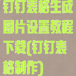 钉钉表格生成图片设置教程下载(钉钉表格制作)