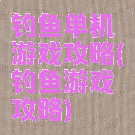 钓鱼单机游戏攻略(钓鱼游戏攻略)