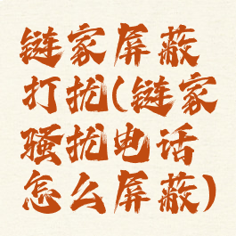 链家屏蔽打扰(链家骚扰电话怎么屏蔽)