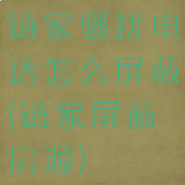 链家骚扰电话怎么屏蔽(链家屏蔽房源)