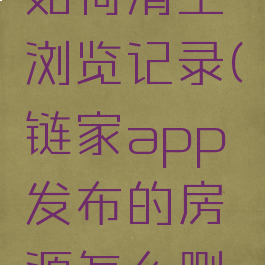 链家app如何清空浏览记录(链家app发布的房源怎么删除)