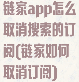 链家app怎么取消搜索的订阅(链家如何取消订阅)