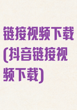 链接视频下载(抖音链接视频下载)