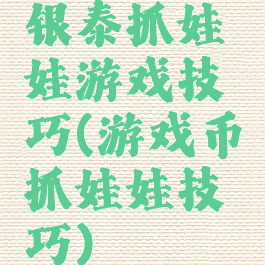 银泰抓娃娃游戏技巧(游戏币抓娃娃技巧)