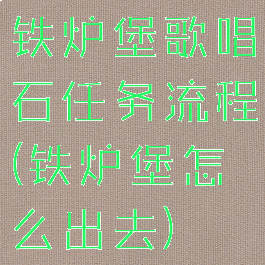 铁炉堡歌唱石任务流程(铁炉堡怎么出去)