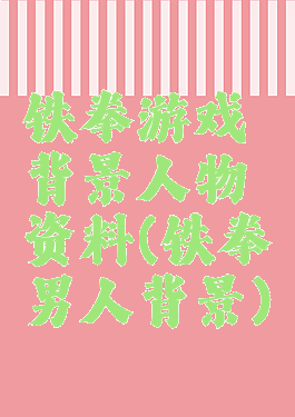 铁拳游戏背景人物资料(铁拳男人背景)