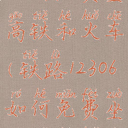 铁路12306如何免费坐高铁和火车(铁路12306如何免费坐高铁和火车呢)