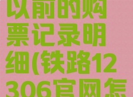 铁路12306怎么查询以前的购票记录明细(铁路12306官网怎么查询以前车票)