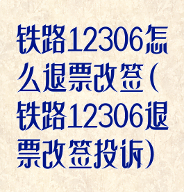 铁路12306怎么退票改签(铁路12306退票改签投诉)